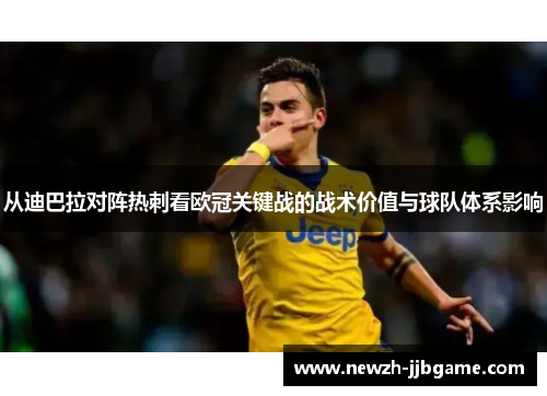 从迪巴拉对阵热刺看欧冠关键战的战术价值与球队体系影响 从迪巴拉对阵热刺看欧冠关键战的战术价值与球队体系影响