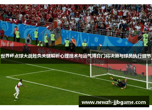 世界杯点球大战胜负关键解析心理技术与运气博弈门将决策与球员执行细节