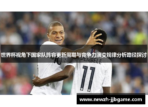 世界杯视角下国家队阵容更新周期与竞争力演变规律分析路径探讨