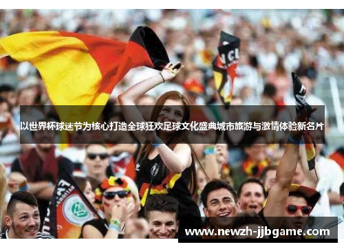 以世界杯球迷节为核心打造全球狂欢足球文化盛典城市旅游与激情体验新名片 以世界杯球迷节为核心打造全球狂欢足球文化盛典城市旅游与激情体验新名片