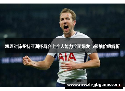 凯恩对阵多特亚洲杯舞台上个人能力全面爆发与领袖价值解析