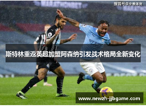 斯特林重返英超加盟阿森纳引发战术格局全新变化