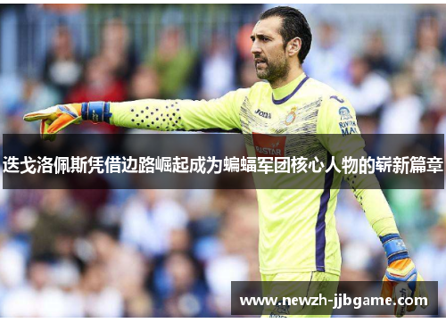 迭戈洛佩斯凭借边路崛起成为蝙蝠军团核心人物的崭新篇章 迭戈洛佩斯凭借边路崛起成为蝙蝠军团核心人物的崭新篇章