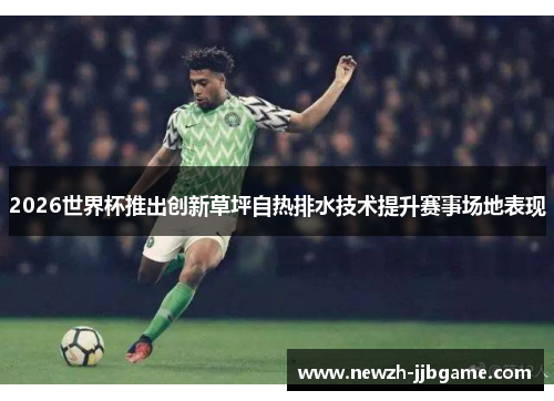 2026世界杯推出创新草坪自热排水技术提升赛事场地表现