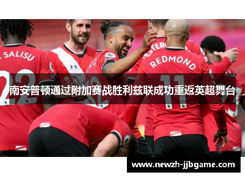 南安普顿通过附加赛战胜利兹联成功重返英超舞台 南安普顿通过附加赛战胜利兹联成功重返英超舞台