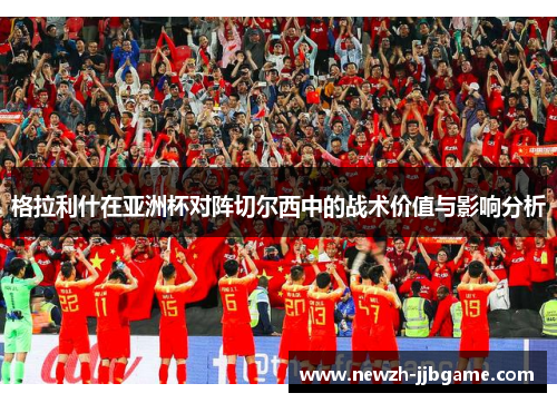 格拉利什在亚洲杯对阵切尔西中的战术价值与影响分析