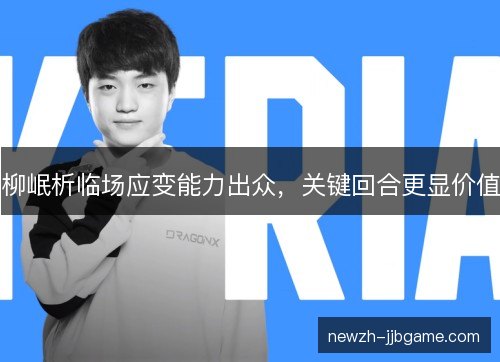 柳岷析临场应变能力出众，关键回合更显价值