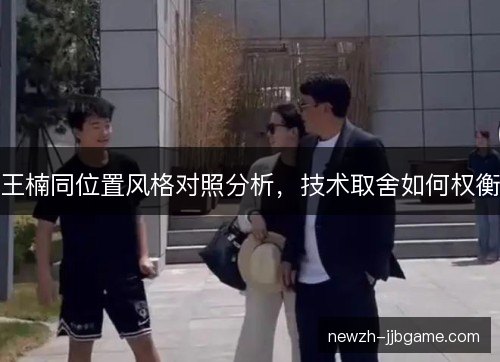 王楠同位置风格对照分析，技术取舍如何权衡